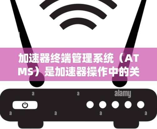 加速器终端管理系统(ATMS)是加速器操作中的关键组件,它通过实时监控和控制加速器的各个方面,确保实验的顺利进行。以下是对ATMS的详细分析和总结