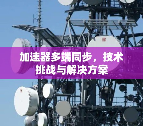 加速器多端同步,技术挑战与解决方案