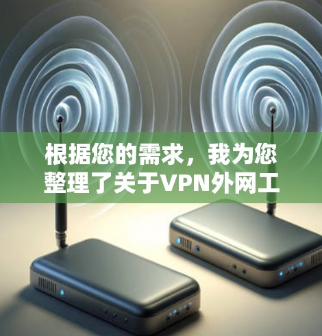 根据您的需求,我为您整理了关于VPN外网工具排行榜的详细分析和建议