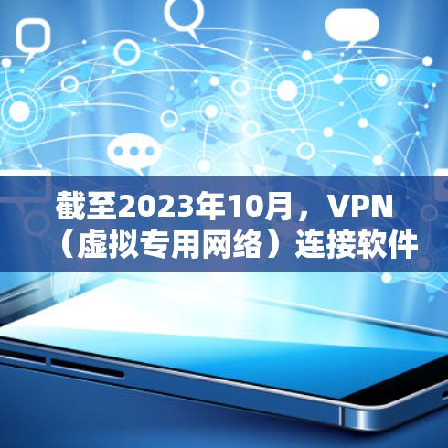 截至2023年10月,VPN(虚拟专用网络)连接软件的市场竞争激烈,以下是一些当前较为流行和领先的VPN服务提供商,根据用户反馈、市场份额以及技术能力进行了整理