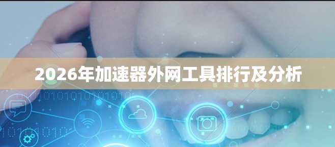 2026年加速器外网工具排行及分析