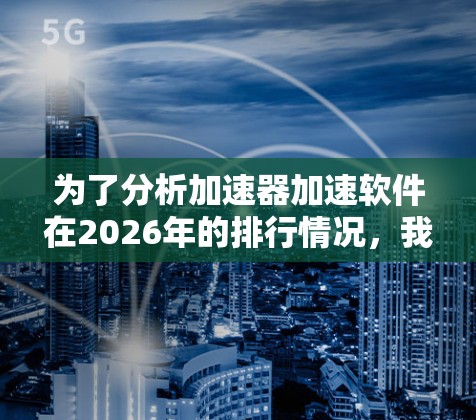 为了分析加速器加速软件在2026年的排行情况，我们可以从以下几个关键方面进行探讨