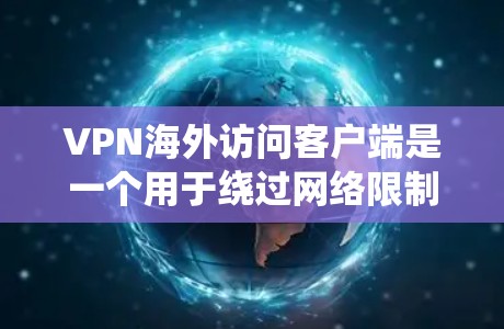 VPN海外访问客户端是一个用于绕过网络限制、保护隐私和安全的工具,主要用于在国外访问受限网站或服务。以下是对VPN海外访问客户端的详细分析和建议