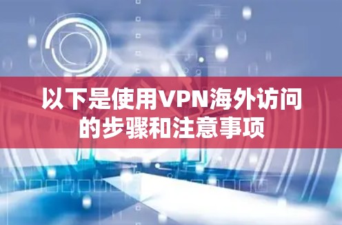 以下是使用VPN海外访问的步骤和注意事项