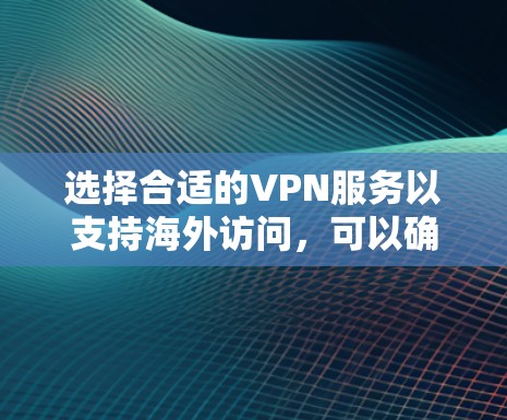 选择合适的VPN服务以支持海外访问，可以确保你的网络安全和隐私。以下是一些推荐和考虑因素