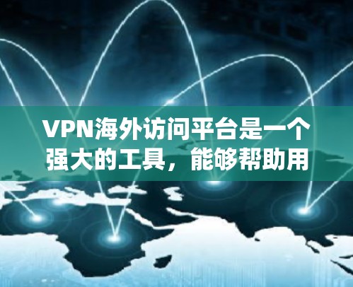 VPN海外访问平台是一个强大的工具,能够帮助用户在保护隐私和安全的同时,绕过地理限制。以下是关于VPN海外访问平台的详细总结