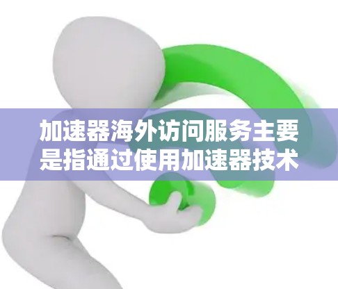 加速器海外访问服务主要是指通过使用加速器技术来优化跨国数据传输和访问性能,确保在国际网络环境中高效、安全地访问数据。以下是关于加速器海外访问服务的一些关键点和解释