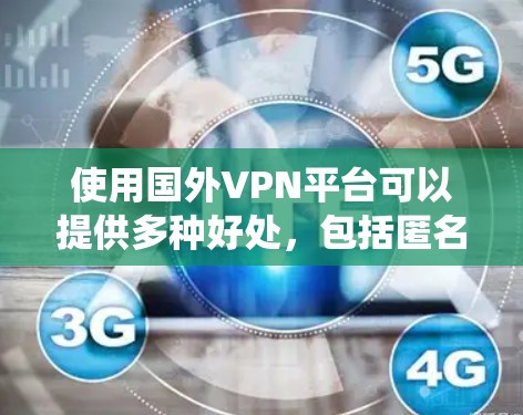 使用国外VPN平台可以提供多种好处,包括匿名访问网站、保护隐私和安全以及绕过地理限制。以下是详细的指南,帮助您选择和使用合适的VPN平台