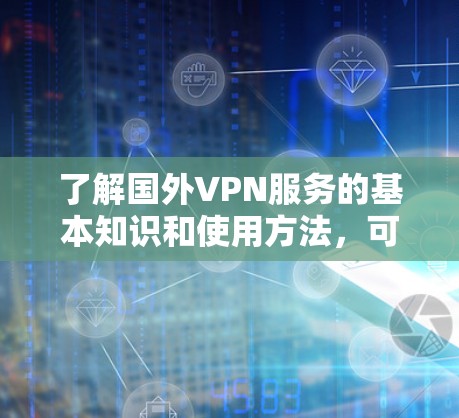 了解国外VPN服务的基本知识和使用方法,可以帮助你更好地保护隐私、访问受限资源或解决网络连接问题。以下是关于国外VPN服务的详细指南