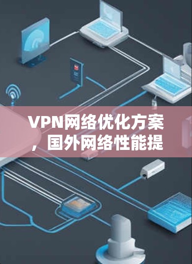 VPN网络优化方案,国外网络性能提升指南