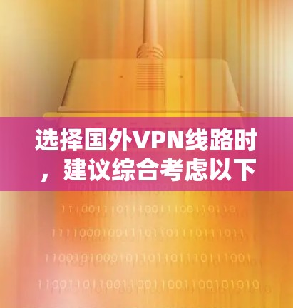 选择国外VPN线路时,建议综合考虑以下几个关键因素,以确保最佳的网络安全和性能