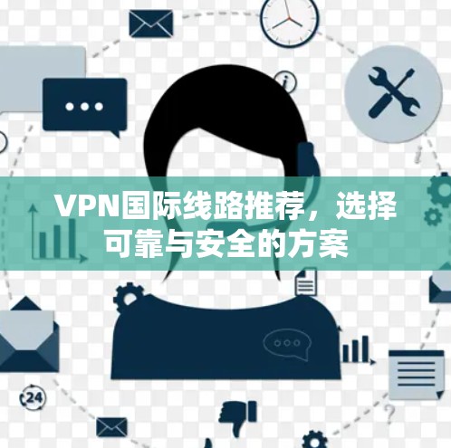 VPN国际线路推荐,选择可靠与安全的方案