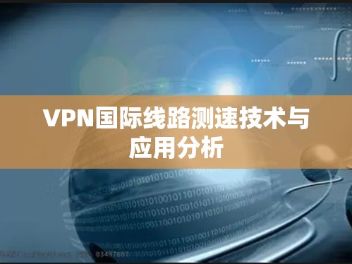 VPN国际线路测速技术与应用分析