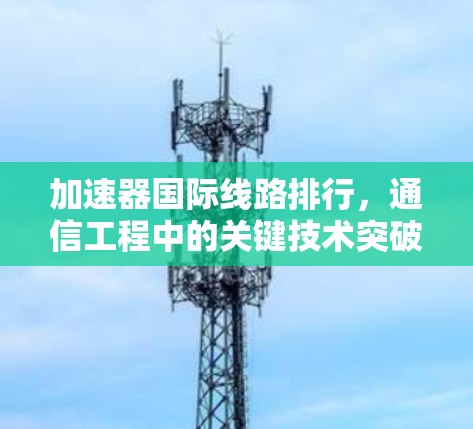 加速器国际线路排行，通信工程中的关键技术突破