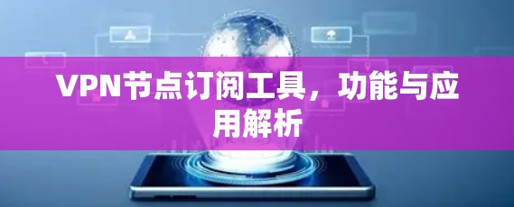 VPN节点订阅工具,功能与应用解析