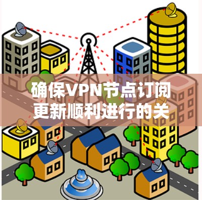 确保VPN节点订阅更新顺利进行的关键步骤如下