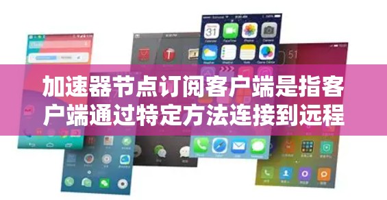 加速器节点订阅客户端是指客户端通过特定方法连接到远程加速器节点,以利用加速器的缓存优势,提升数据访问速度。以下是实现加速器节点订阅客户端的几种方法