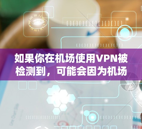 如果你在机场使用VPN被检测到，可能会因为机场的网络管理系统检测到VPN流量。以下是一些可能的原因和解决方法
