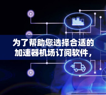 为了帮助您选择合适的加速器机场订阅软件，我需要了解一些关键信息