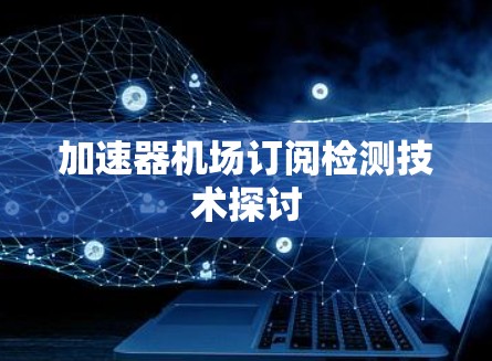 加速器机场订阅检测技术探讨