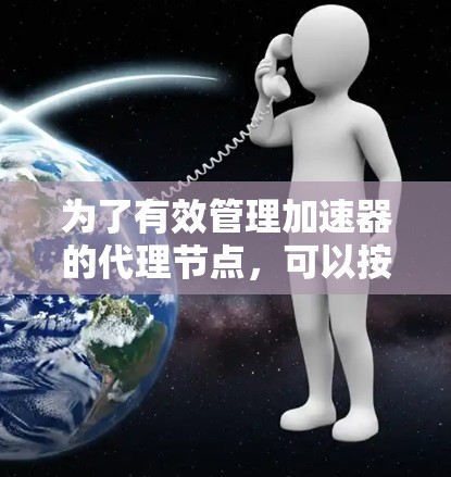 为了有效管理加速器的代理节点，可以按照以下步骤进行操作