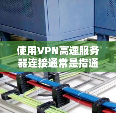 使用VPN高速服务器连接通常是指通过VPN协议连接到一个远程服务器，以加密网络流量，提供匿名性和安全性。以下是连接VPN高速服务器的一般步骤