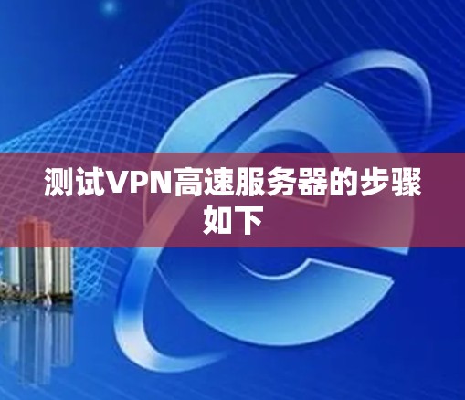 测试VPN高速服务器的步骤如下