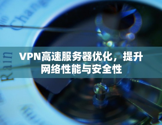 VPN高速服务器优化，提升网络性能与安全性