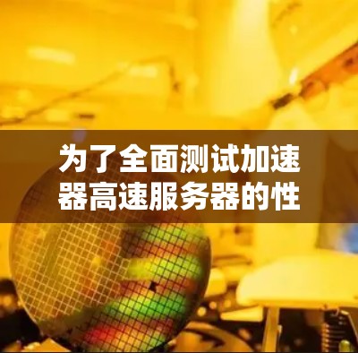 为了全面测试加速器高速服务器的性能，以下是一个结构化的测试计划
