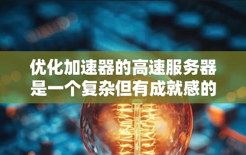 优化加速器的高速服务器是一个复杂但有成就感的任务,涉及多个层面的调整和优化。以下是一个有条理的优化策略,结合了前面的思考和进一步的细化
