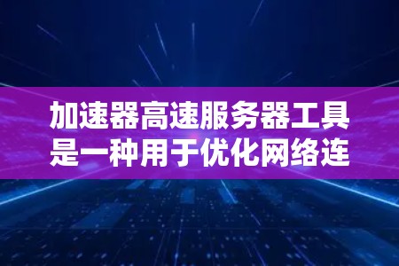 加速器高速服务器工具是一种用于优化网络连接,提升数据传输速度和效率的技术。以下是对其的详细分析和总结
