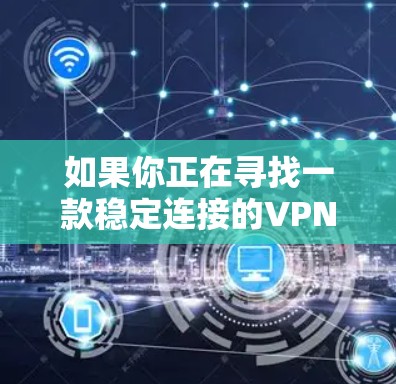 如果你正在寻找一款稳定连接的VPN软件，以下是一些推荐的VPN服务和工具，这些工具在稳定性、连接速度和隐私保护方面表现较为突出