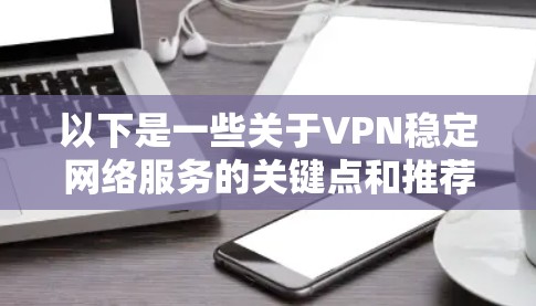 以下是一些关于VPN稳定网络服务的关键点和推荐