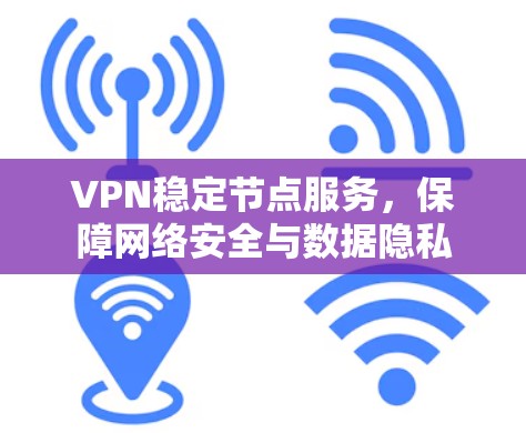 VPN稳定节点服务,保障网络安全与数据隐私