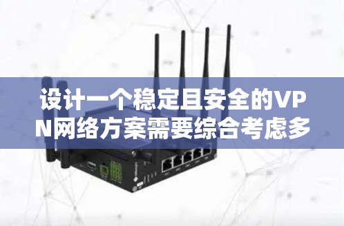设计一个稳定且安全的VPN网络方案需要综合考虑多个方面,以下是一个有条理的步骤指南