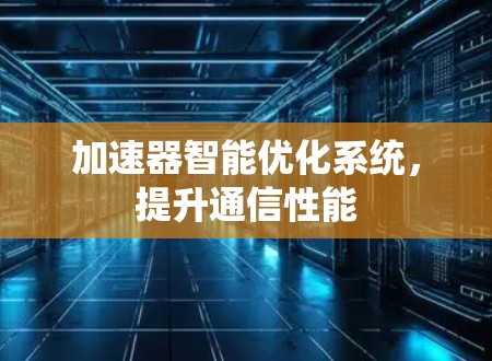 加速器智能优化系统,提升通信性能