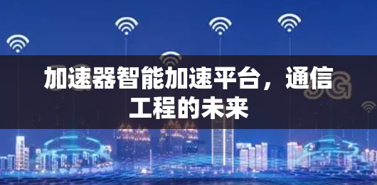加速器智能加速平台,通信工程的未来