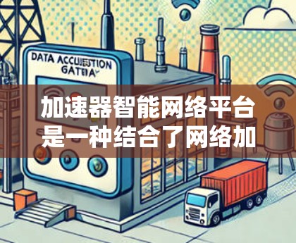 加速器智能网络平台是一种结合了网络加速技术和人工智能(AI)驱动的解决方案,旨在优化网络性能,提升数据传输效率和用户体验。以下是关于加速器智能网络平台的详细说明