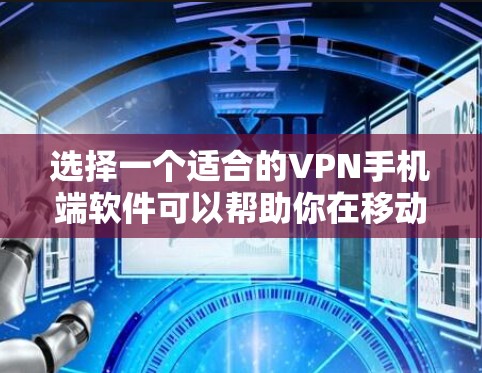 选择一个适合的VPN手机端软件可以帮助你在移动设备上实现安全连接和隐私保护。以下是一些推荐的知名VPN软件及其特点