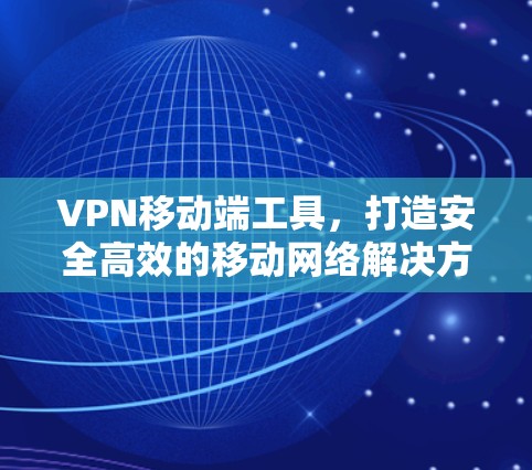 VPN移动端工具，打造安全高效的移动网络解决方案