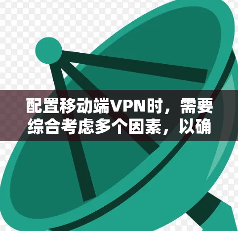配置移动端VPN时，需要综合考虑多个因素，以确保连接的安全性和稳定性。以下是对配置过程的分步说明