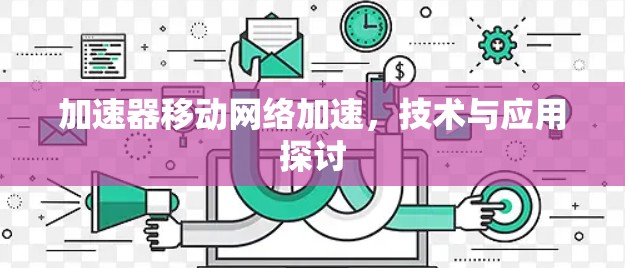 加速器移动网络加速，技术与应用探讨