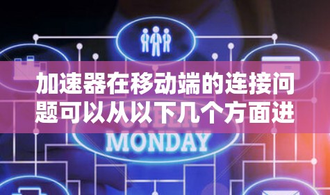 加速器在移动端的连接问题可以从以下几个方面进行详细探讨