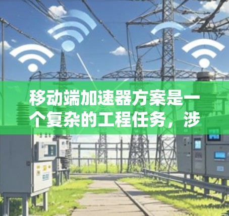 移动端加速器方案是一个复杂的工程任务，涉及硬件设计、软件优化和系统协同。以下是对该方案的结构化总结