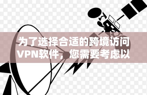 为了选择合适的跨境访问VPN软件，您需要考虑以下几个关键因素