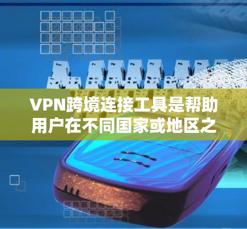 VPN跨境连接工具是帮助用户在不同国家或地区之间建立安全、可靠的网络连接的重要工具。以下是关于VPN跨境连接工具的一些关键信息和建议