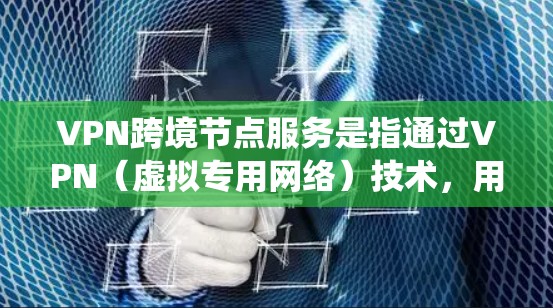 VPN跨境节点服务是指通过VPN(虚拟专用网络)技术,用户可以连接到不同国家或地区的服务器,从而实现跨境网络通信和访问。这种服务对于保护隐私、绕过地理限制、提高网络安全性等有重要作用