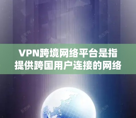 VPN跨境网络平台是指提供跨国用户连接的网络服务，常用于保护隐私、绕过网络限制。以下是关于跨境VPN的详细分析和建议