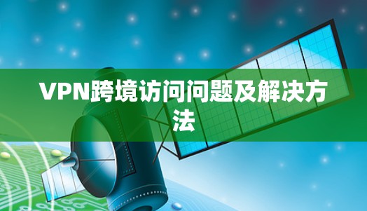 VPN跨境访问问题及解决方法