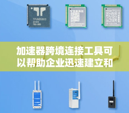 加速器跨境连接工具可以帮助企业迅速建立和扩展跨境业务,简化跨境流程,降低运营成本,并提高效率。以下是一些常见的跨境连接工具及其作用